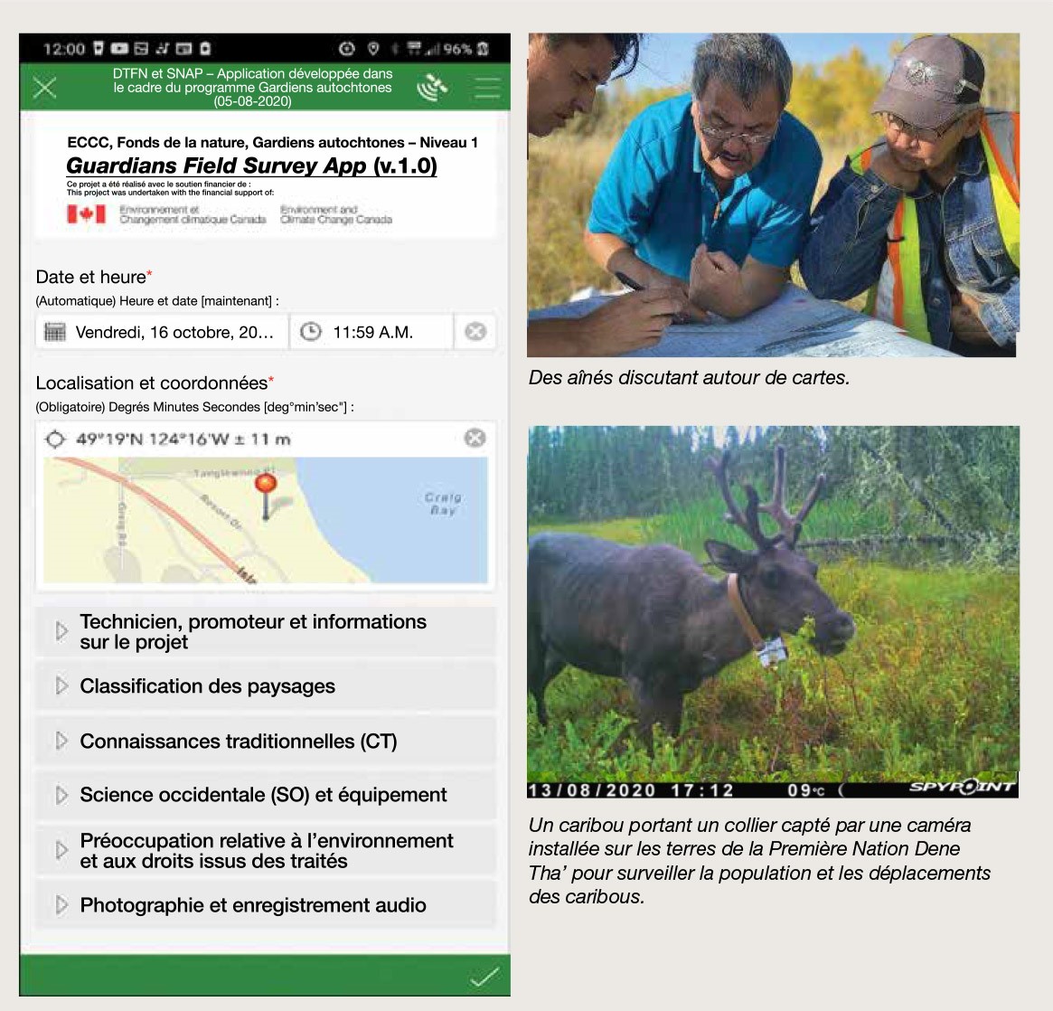 Cette image présente deux photos, la première montrant trois aînés autochtones discutant autour de cartes dans un environnement naturel et la seconde montrant un caribou portant un collier capté par une caméra installée sur les terres de la Première Nation Dene Tha’ pour surveiller la population et les déplacements des caribous. Cette image présente également l’interface d’une application (l’application Guardians Field Survey App [v.1.0]). L’interface présente différentes parties où les utilisateurs peuvent saisir ou visualiser des informations (technicien, informations sur les commanditaires et le projet, classification des paysages, connaissances traditionnelles, science occidentale et équipement, préoccupations relatives à l’environnement et aux droits issus de traités et enregistrement photographique et audio). L’interface montre également une carte avec l’emplacement et les coordonnées spécifiées.
